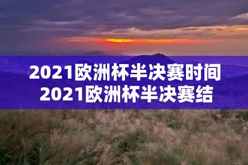 2021欧洲杯半决赛时间 2021欧洲杯半决赛结果 2021欧洲杯半决赛时间 2021欧洲杯半决赛结果