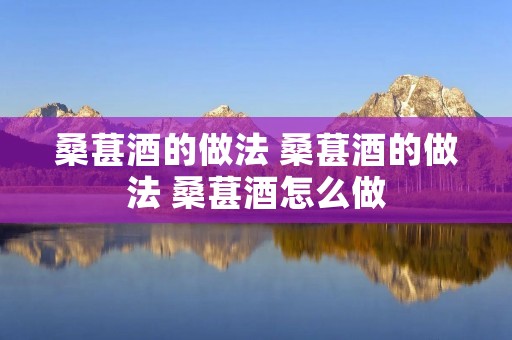 桑葚酒的做法 桑葚酒的做法 桑葚酒怎么做