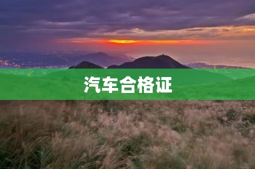 汽车合格证:确保汽车质量与安全的重要凭证 汽车合格证:确保汽车质量与安全的重要凭证