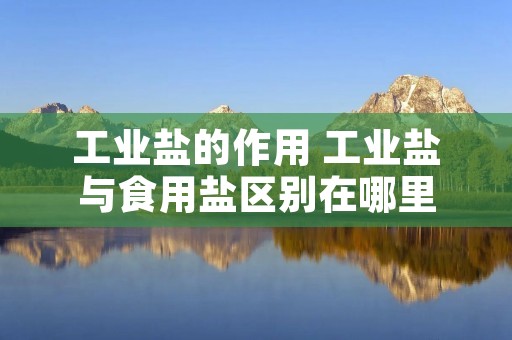 工业盐的作用 工业盐与食用盐区别在哪里