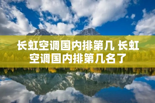 长虹空调国内排第几 长虹空调国内排第几名了
