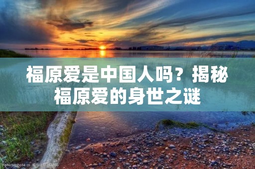 福原爱是中国人吗？揭秘福原爱的身世之谜
