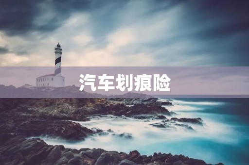 汽车划痕险：保护您的爱车免受日常刮擦的损害