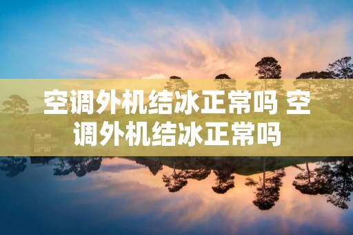 空调外机结冰正常吗 空调外机结冰正常吗