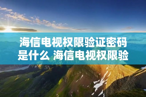 海信电视权限验证密码是什么 海信电视权限验证密码是什么啊
