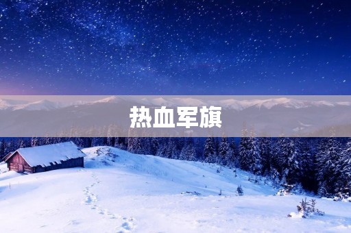 热血军旗：激荡青春，燃烧梦想的力量