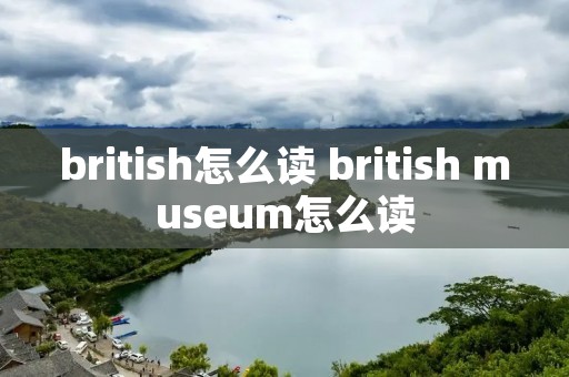 british怎么读 british museum怎么读