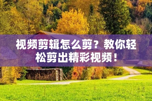 视频剪辑怎么剪?教你轻松剪出精彩视频!