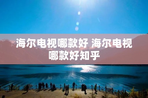 海尔电视哪款好 海尔电视哪款好知乎