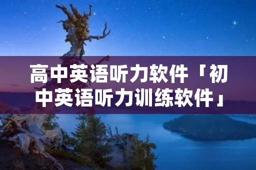高中英语听力软件「初中英语听力训练软件」