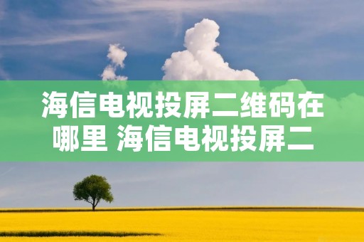海信电视投屏二维码在哪里 海信电视投屏二维码在哪里找到视频教