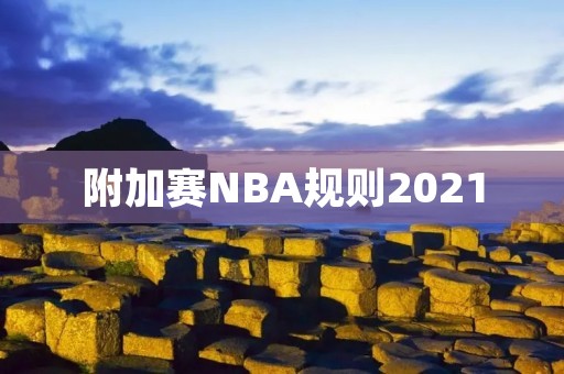 附加赛NBA规则2021：为球队争夺季后赛席位开辟新机会