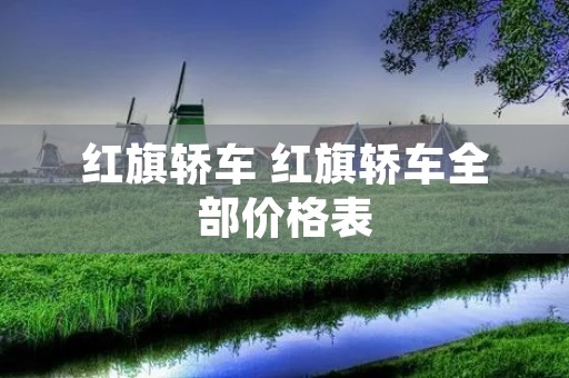 红旗轿车 红旗轿车全部价格表 红旗轿车 红旗轿车全部价格表