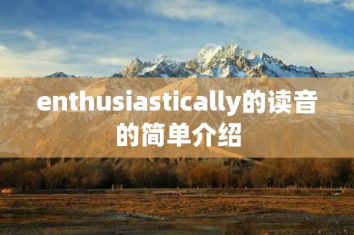 enthusiastically的读音的简单介绍 enthusiastically的读音的简单介绍