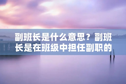 副班长是什么意思?副班长是在班级中担任副职的学生,通常由班级中的一名同学担任。副班长的职责是协助班长管理班级事务,帮助维护班级秩序和团结同学们。在学校的班级中,班级管理是非常重要的,而副班长在这个过程中起着重要的作用。 副班长是什么意思?副班长是在班级中担任副职的学生,通常由班级中的一名同学担任。副班长的职责是协助班长管理班级事务,帮助维护班级秩序和团结同学们。在学校的班级中,班级管理是非常重要的,而副班长在这个过程中起着重要的作用。
