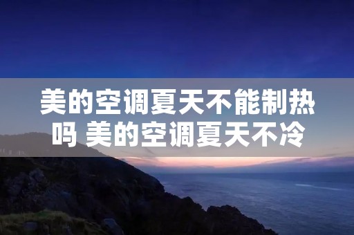 美的空调夏天不能制热吗 美的空调夏天不冷冬天不热