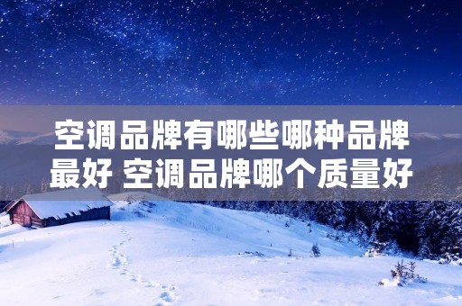 空调品牌有哪些哪种品牌最好 空调品牌哪个质量好 空调品牌有哪些哪种品牌最好 空调品牌哪个质量好