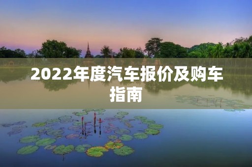 2022年度汽车报价及购车指南 2022年度汽车报价及购车指南