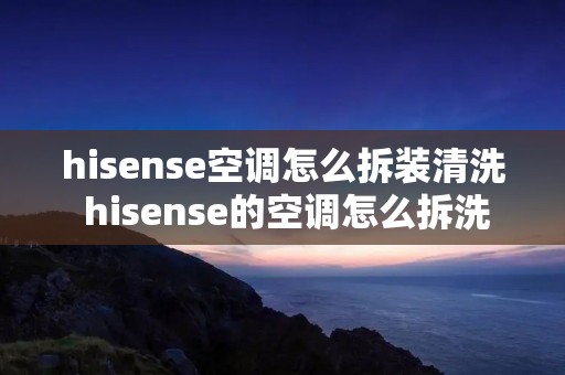 hisense空调怎么拆装清洗 hisense的空调怎么拆洗
