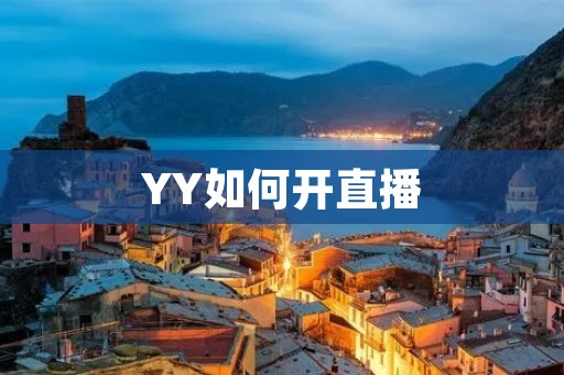 YY如何开直播:详细教程及注意事项