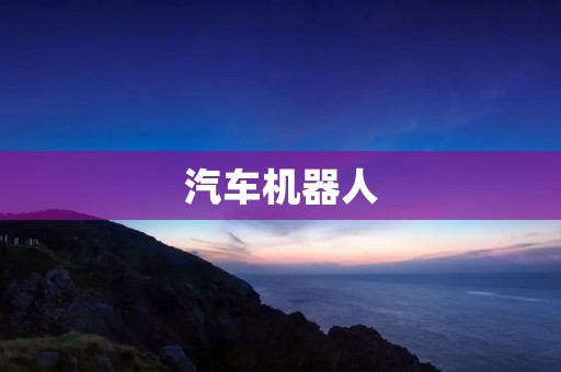 汽车机器人:驾驶技术的未来之路 汽车机器人:驾驶技术的未来之路