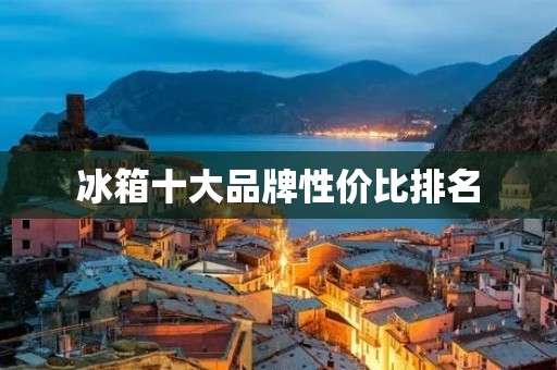 冰箱十大品牌性价比排名：为您揭秘冰箱市场的明星品牌