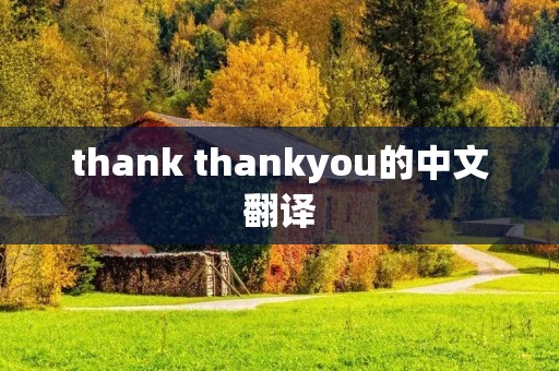 thank thankyou的中文翻译 thank thankyou的中文翻译