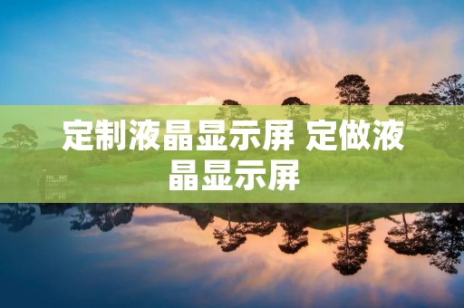 定制液晶显示屏 定做液晶显示屏 定制液晶显示屏 定做液晶显示屏