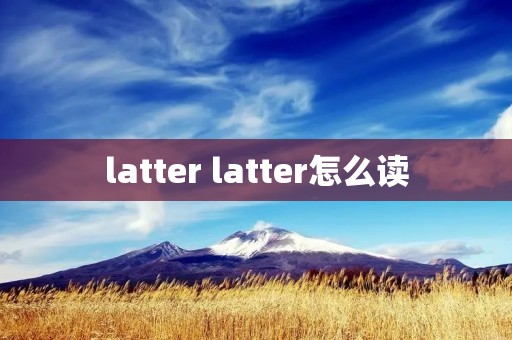 latter latter怎么读