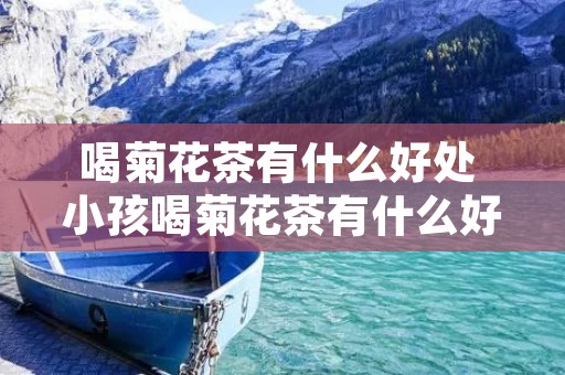 喝菊花茶有什么好处 小孩喝菊花茶有什么好处