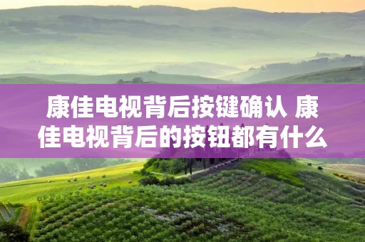 康佳电视背后按键确认 康佳电视背后的按钮都有什么作用