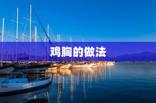 鸡胸的做法:美味佳肴尽在家中厨房 鸡胸的做法:美味佳肴尽在家中厨房