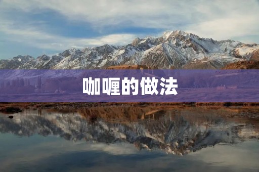 咖喱的做法:香气四溢的美味佳肴 咖喱的做法:香气四溢的美味佳肴