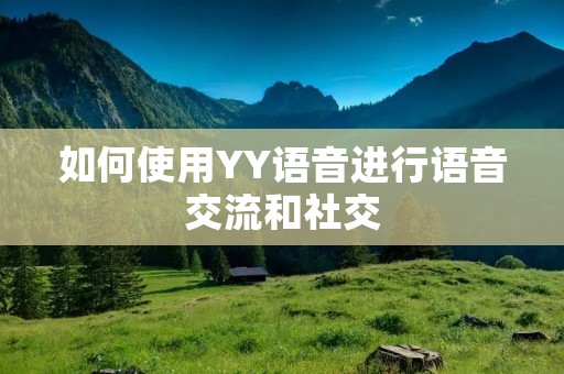如何使用YY语音进行语音交流和社交