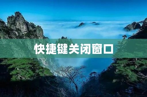 快捷键关闭窗口:提高工作效率的必备技巧