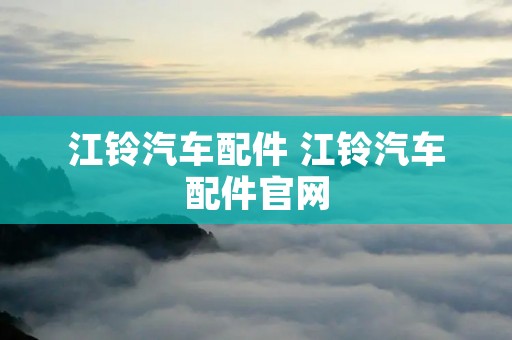 江铃汽车配件 江铃汽车配件官网 江铃汽车配件 江铃汽车配件官网