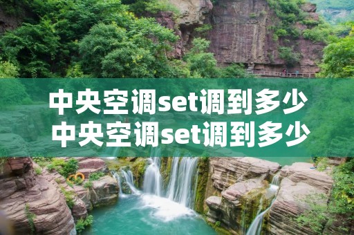 中央空调set调到多少 中央空调set调到多少制冷最好 中央空调set调到多少 中央空调set调到多少制冷最好