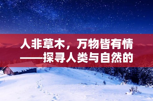 人非草木，万物皆有情——探寻人类与自然的共生之道