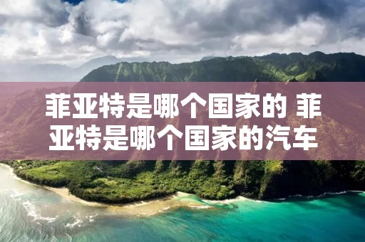 菲亚特是哪个国家的 菲亚特是哪个国家的汽车?