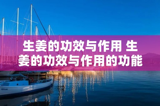 生姜的功效与作用 生姜的功效与作用的功能