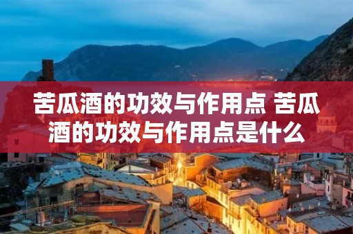 苦瓜酒的功效与作用点 苦瓜酒的功效与作用点是什么