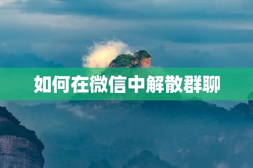 如何在微信中解散群聊