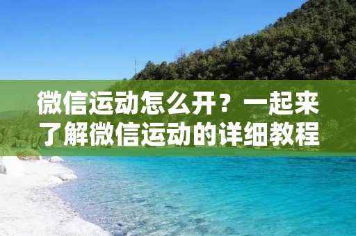 微信运动怎么开?一起来了解微信运动的详细教程!
