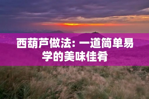 西葫芦做法: 一道简单易学的美味佳肴