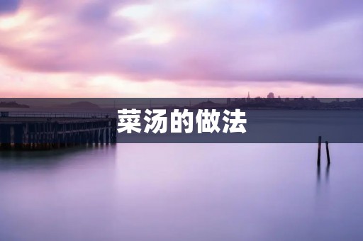 菜汤的做法：美味健康的家常菜汤
