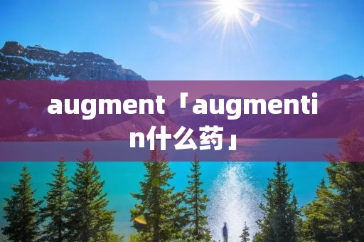 augment「augmentin什么药」 augment「augmentin什么药」
