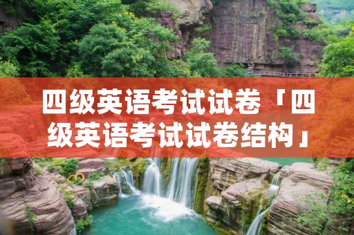 四级英语考试试卷「四级英语考试试卷结构」 四级英语考试试卷「四级英语考试试卷结构」