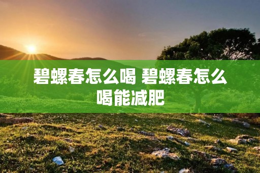 碧螺春怎么喝 碧螺春怎么喝能减肥