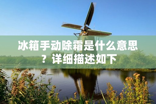冰箱手动除霜是什么意思?详细描述如下: 冰箱手动除霜是什么意思?详细描述如下: