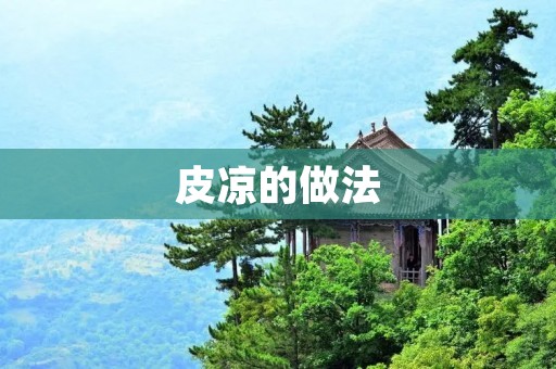 皮凉的做法:打造清凉解暑的美食佳品 皮凉的做法:打造清凉解暑的美食佳品